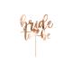 CAKE TOPPER BRIDE TO BE ROSE GOLD 17,5CM