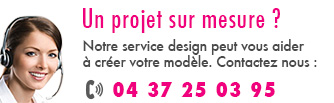 Une projet sur mesure ? Notre service design peut vous aider à créer votre modèle. Contact : 04 37 25 03 95